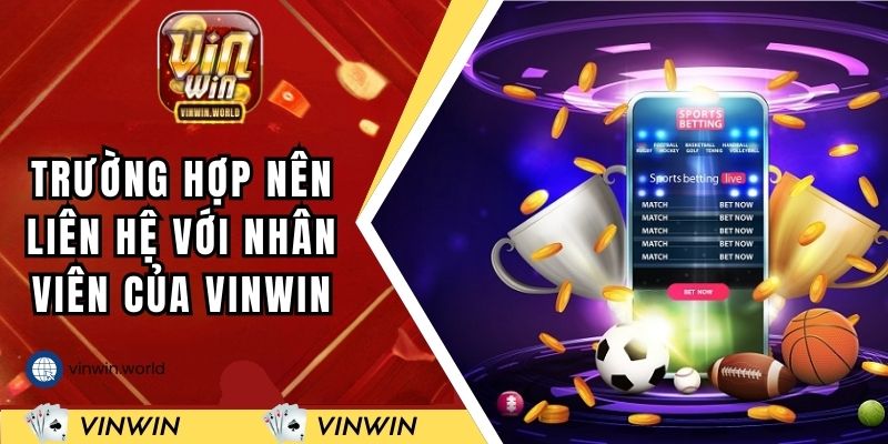 Những trường hợp nên liên hệ với nhân viên của VINWIN