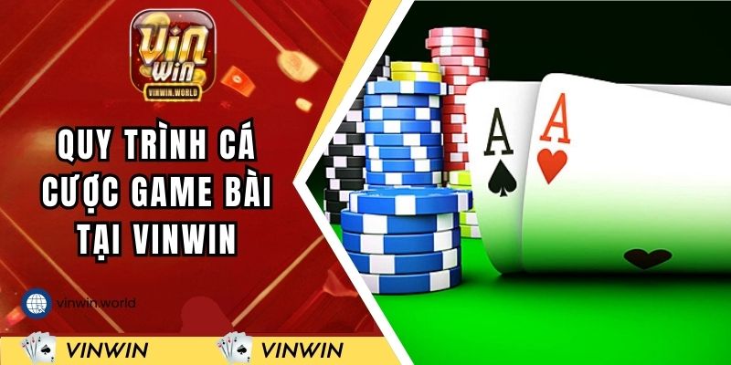 Quy trình cá cược game bài tại hệ thống VINWIN