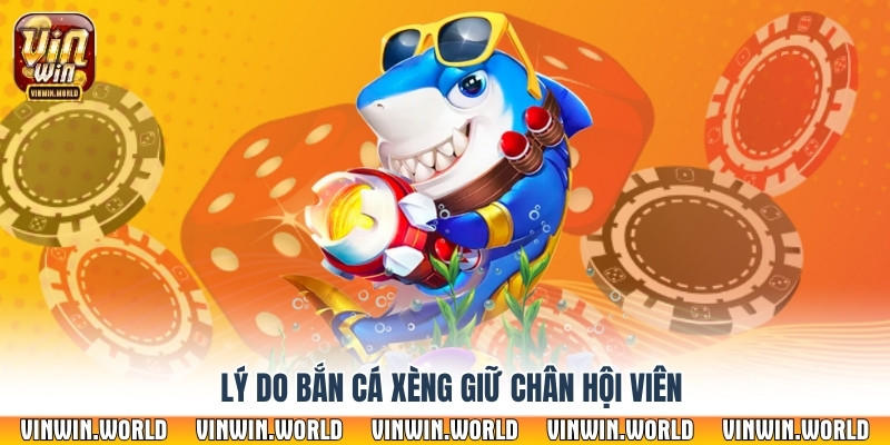 Lý do bắn cá xèng giữ chân hội viên